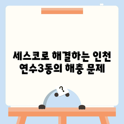 인천시 연수구 연수3동 세스코 가격 및 서비스指南 | 가정집 후기, 원룸 신청, 좀벌래 진단 2024