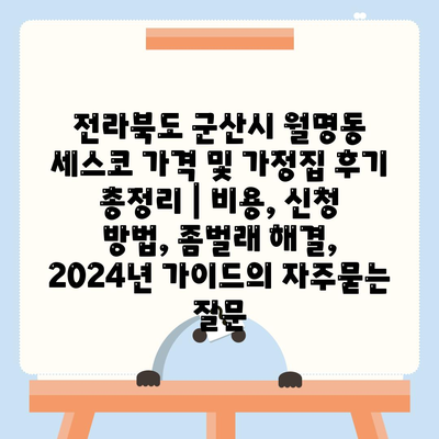 전라북도 군산시 월명동 세스코 가격 및 가정집 후기 총정리 | 비용, 신청 방법, 좀벌래 해결, 2024년 가이드