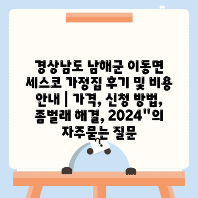 경상남도 남해군 이동면 세스코 가정집 후기 및 비용 안내 | 가격, 신청 방법, 좀벌래 해결, 2024"