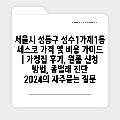 서울시 성동구 성수1가제1동 세스코 가격 및 비용 가이드 | 가정집 후기, 원룸 신청 방법, 좀벌래 진단 2024