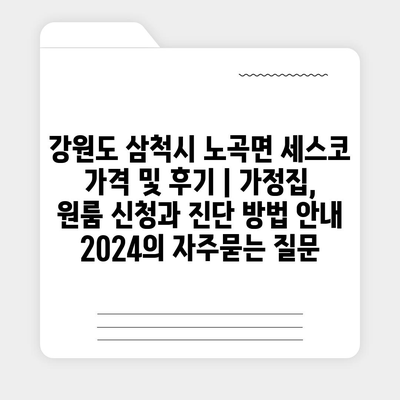 강원도 삼척시 노곡면 세스코 가격 및 후기 | 가정집, 원룸 신청과 진단 방법 안내 2024