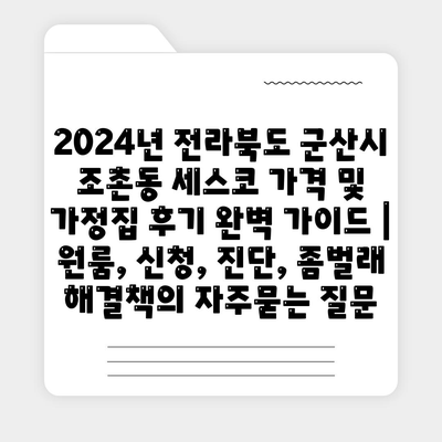 2024년 전라북도 군산시 조촌동 세스코 가격 및 가정집 후기 완벽 가이드 | 원룸, 신청, 진단, 좀벌래 해결책