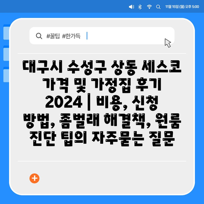 대구시 수성구 상동 세스코 가격 및 가정집 후기 2024 | 비용, 신청 방법, 좀벌래 해결책, 원룸 진단 팁