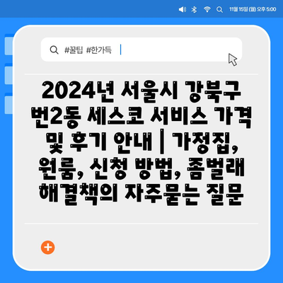 2024년 서울시 강북구 번2동 세스코 서비스 가격 및 후기 안내 | 가정집, 원룸, 신청 방법, 좀벌래 해결책