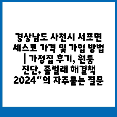 경상남도 사천시 서포면 세스코 가격 및 가입 방법 | 가정집 후기, 원룸 진단, 좀벌래 해결책 2024"