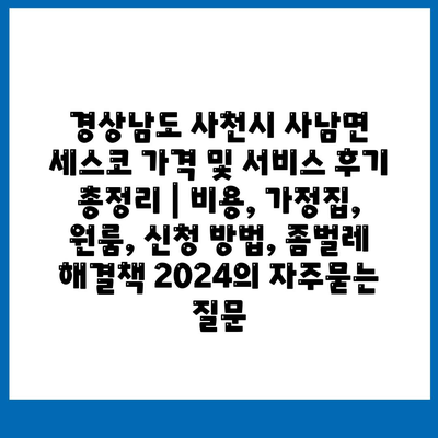 경상남도 사천시 사남면 세스코 가격 및 서비스 후기 총정리 | 비용, 가정집, 원룸, 신청 방법, 좀벌레 해결책 2024