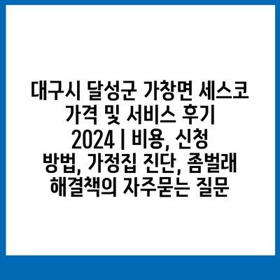 대구시 달성군 가창면 세스코 가격 및 서비스 후기 2024 | 비용, 신청 방법, 가정집 진단, 좀벌래 해결책