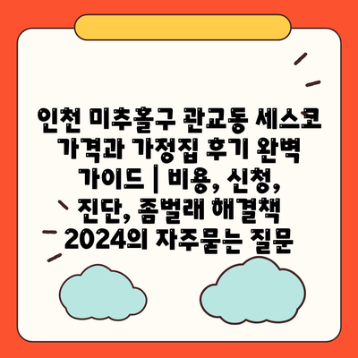 인천 미추홀구 관교동 세스코 가격과 가정집 후기 완벽 가이드 | 비용, 신청, 진단, 좀벌래 해결책 2024