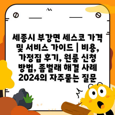 세종시 부강면 세스코 가격 및 서비스 가이드 | 비용, 가정집 후기, 원룸 신청 방법, 좀벌래 해결 사례 2024