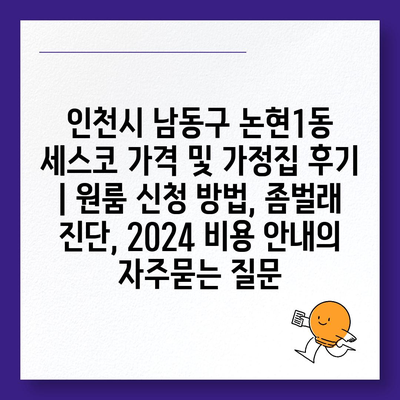 인천시 남동구 논현1동 세스코 가격 및 가정집 후기 | 원룸 신청 방법, 좀벌래 진단, 2024 비용 안내