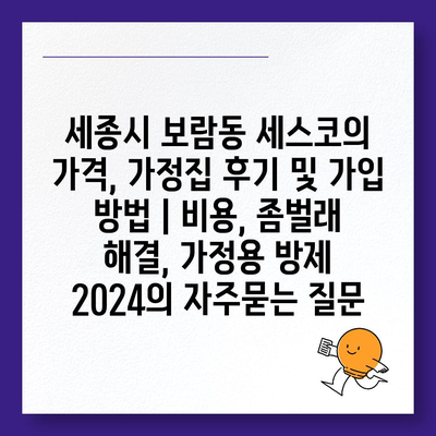 세종시 보람동 세스코의 가격, 가정집 후기 및 가입 방법 | 비용, 좀벌래 해결, 가정용 방제 2024