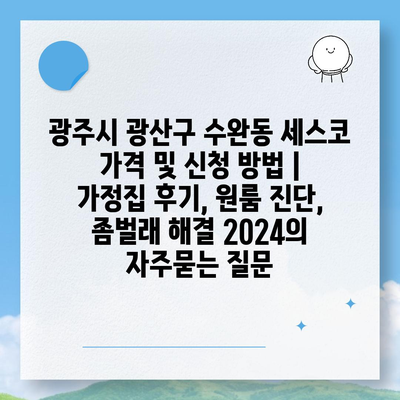 광주시 광산구 수완동 세스코 가격 및 신청 방법 | 가정집 후기, 원룸 진단, 좀벌래 해결 2024