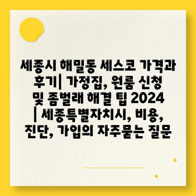 세종시 해밀동 세스코 가격과 후기| 가정집, 원룸 신청 및 좀벌래 해결 팁 2024 | 세종특별자치시, 비용, 진단, 가입