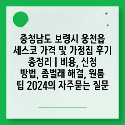 충청남도 보령시 웅천읍 세스코 가격 및 가정집 후기 총정리 | 비용, 신청 방법, 좀벌래 해결, 원룸 팁 2024