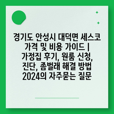 경기도 안성시 대덕면 세스코 가격 및 비용 가이드 | 가정집 후기, 원룸 신청, 진단, 좀벌래 해결 방법 2024