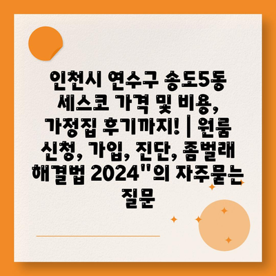 인천시 연수구 송도5동 세스코 가격 및 비용, 가정집 후기까지! | 원룸 신청, 가입, 진단, 좀벌래 해결법 2024"