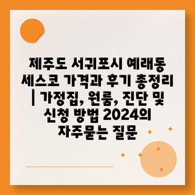 제주도 서귀포시 예래동 세스코 가격과 후기 총정리 | 가정집, 원룸, 진단 및 신청 방법 2024