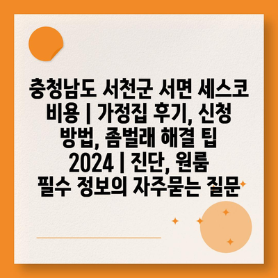 충청남도 서천군 서면 세스코 비용 | 가정집 후기, 신청 방법, 좀벌래 해결 팁 2024 | 진단, 원룸 필수 정보