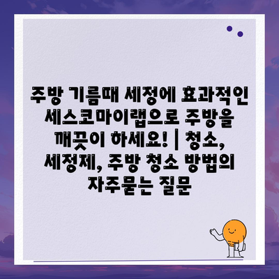 주방 기름때 세정에 효과적인 세스코마이랩으로 주방을 깨끗이 하세요! | 청소, 세정제, 주방 청소 방법