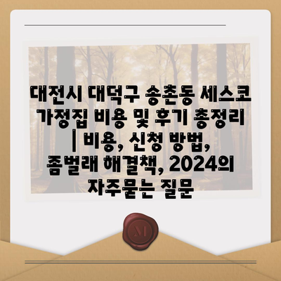 대전시 대덕구 송촌동 세스코 가정집 비용 및 후기 총정리 | 비용, 신청 방법, 좀벌래 해결책, 2024