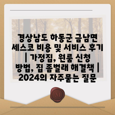 경상남도 하동군 금남면 세스코 비용 및 서비스 후기 | 가정집, 원룸 신청 방법, 집 좀벌래 해결책 | 2024