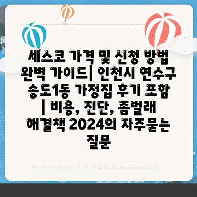 세스코 가격 및 신청 방법 완벽 가이드| 인천시 연수구 송도1동 가정집 후기 포함 | 비용, 진단, 좀벌래 해결책 2024