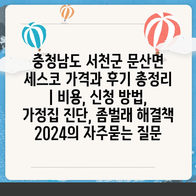 충청남도 서천군 문산면 세스코 가격과 후기 총정리 | 비용, 신청 방법, 가정집 진단, 좀벌래 해결책 2024