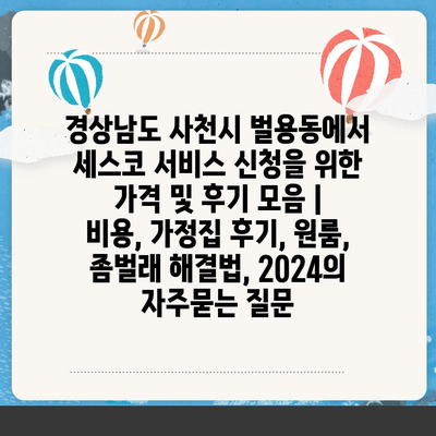 경상남도 사천시 벌용동에서 세스코 서비스 신청을 위한 가격 및 후기 모음 | 비용, 가정집 후기, 원룸, 좀벌래 해결법, 2024