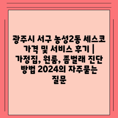 광주시 서구 농성2동 세스코 가격 및 서비스 후기 | 가정집, 원룸, 좀벌래 진단 방법 2024