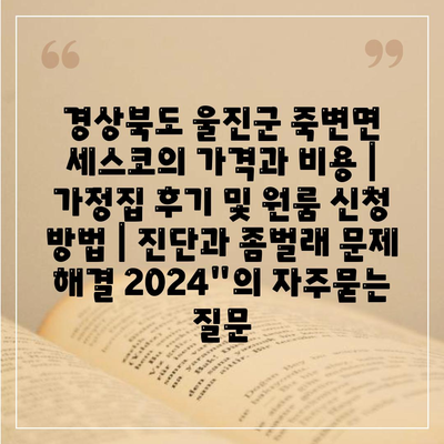 경상북도 울진군 죽변면 세스코의 가격과 비용 | 가정집 후기 및 원룸 신청 방법 | 진단과 좀벌래 문제 해결 2024"