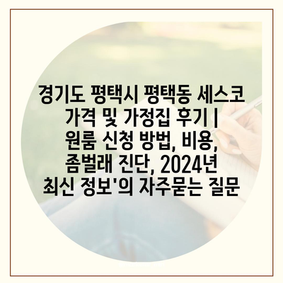 경기도 평택시 평택동 세스코 가격 및 가정집 후기 | 원룸 신청 방법, 비용, 좀벌래 진단, 2024년 최신 정보