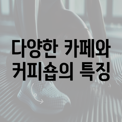 다양한 카페와 커피숍의 특징