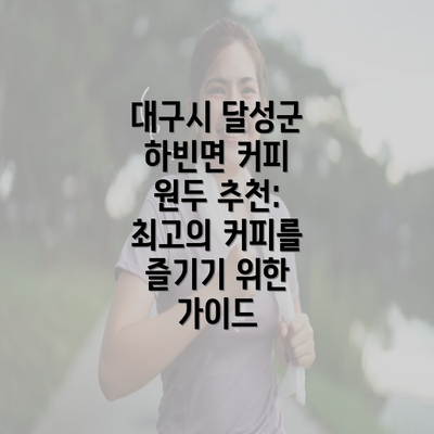 대구시 달성군 하빈면 커피 원두 추천: 최고의 커피를 즐기기 위한 가이드