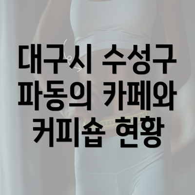 대구시 수성구 파동의 카페와 커피숍 현황