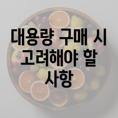 대용량 구매 시 고려해야 할 사항