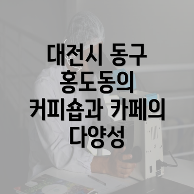 대전시 동구 홍도동의 커피숍과 카페의 다양성