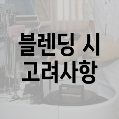 블렌딩 시 고려사항