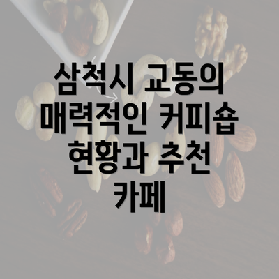 삼척시 교동의 매력적인 커피숍 현황과 추천 카페