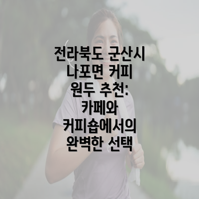 전라북도 군산시 나포면 커피 원두 추천: 카페와 커피숍에서의 완벽한 선택