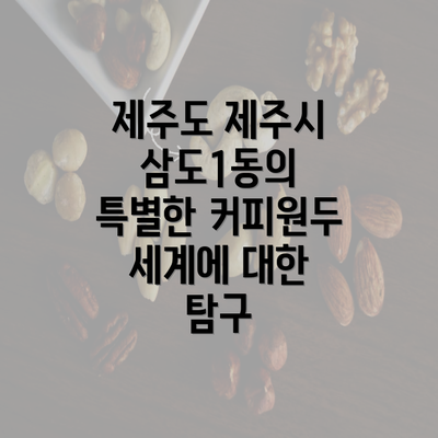 제주도 제주시 삼도1동의 특별한 커피원두 세계에 대한 탐구