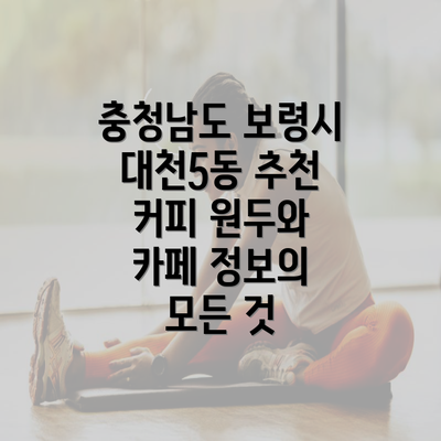 충청남도 보령시 대천5동 추천 커피 원두와 카페 정보의 모든 것