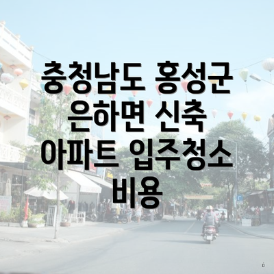 충청남도 홍성군 은하면 신축에 따른 입주청소 비용 및 전문업체 추천 안내
