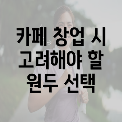 카페 창업 시 고려해야 할 원두 선택