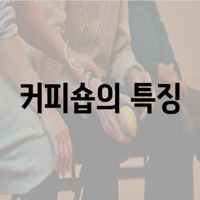 커피숍의 특징