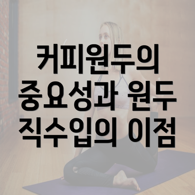 커피원두의 중요성과 원두 직수입의 이점