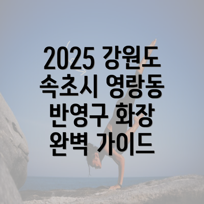 2025 강원도 속초시 영랑동 반영구 화장 완벽 가이드