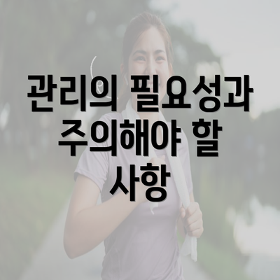 관리의 필요성과 주의해야 할 사항