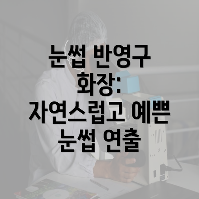 눈썹 반영구 화장: 자연스럽고 예쁜 눈썹 연출