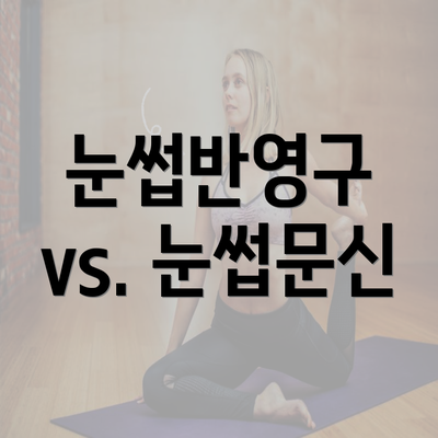 눈썹반영구 vs. 눈썹문신