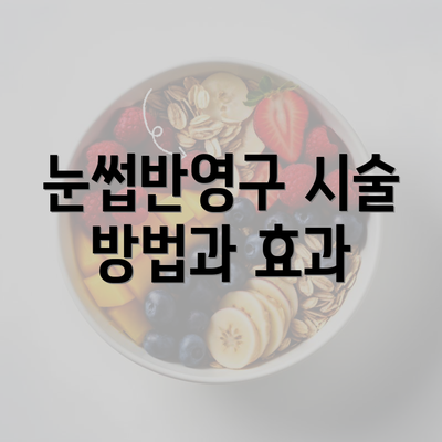 눈썹반영구 시술 방법과 효과